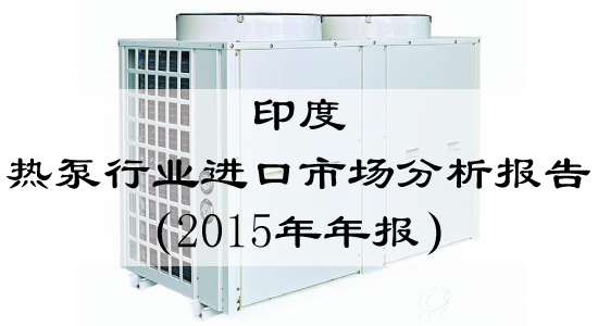 印度热泵行业进口市场分析报告（2015年年报）