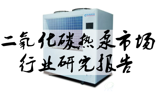 二氧化碳热泵市场行业研究报告
