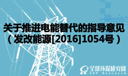关于推进电能替代的指导意见（发改能源[2016]1054号）