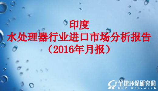 印度水处理器行业进口市场分析报告（2016月报）