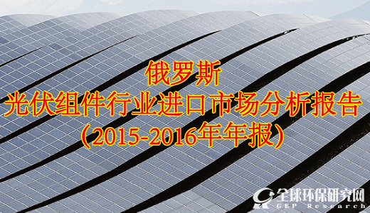 俄罗斯光伏组件行业进口市场分析报告（2015-2016年年报）