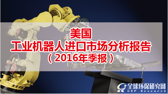美国工业机器人行业进口市场分析报告（2016年季报）