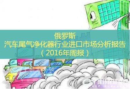 俄罗斯汽车尾气净化器行业进口市场分析报告（2016年周报）