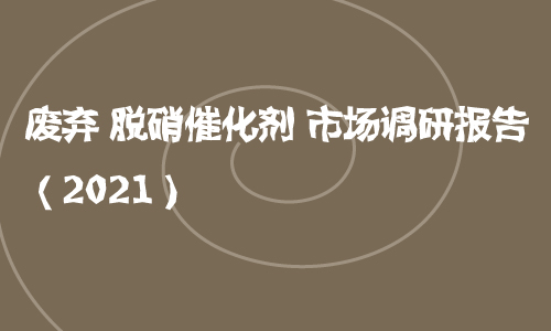 废弃脱硝催化剂市场调研报告（2021）